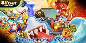Bắn cá ăn tiền tại 8KBET